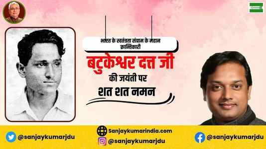 संजय कुमार-महान क्रांतिकारी एवं स्वतंत्रता सेनानी बटुकेश्वर दत्त जी को उनकी जयंती  पर शत्-शत् नमन