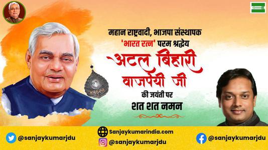 संजय कुमार-श्री अटल बिहारी वाजपेयी जी  की जयंती पर शत शत नमन