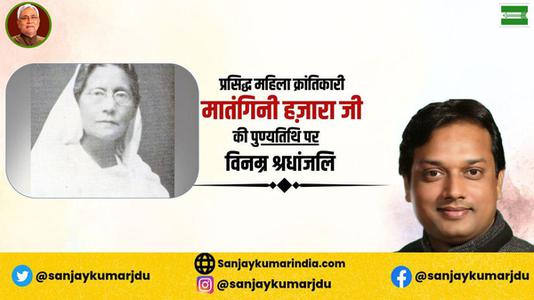 संजय कुमार-प्रसिद्ध महिला क्रांतिकारी मातंगिनी हज़ारा   की पुण्यतिथि पर विनम्र श्रद्धांजलि